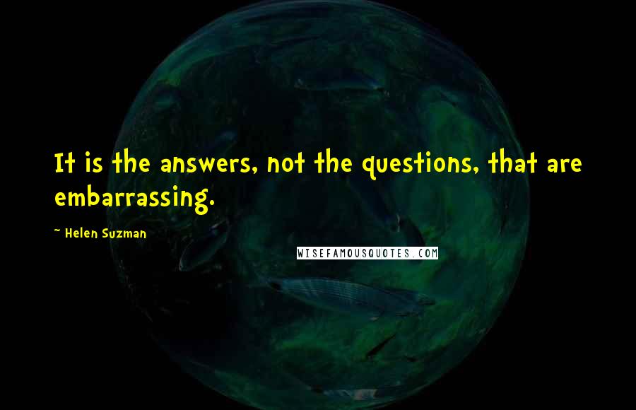 Helen Suzman Quotes: It is the answers, not the questions, that are embarrassing.