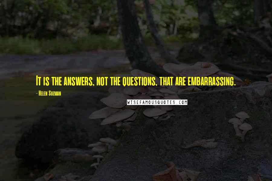 Helen Suzman Quotes: It is the answers, not the questions, that are embarrassing.