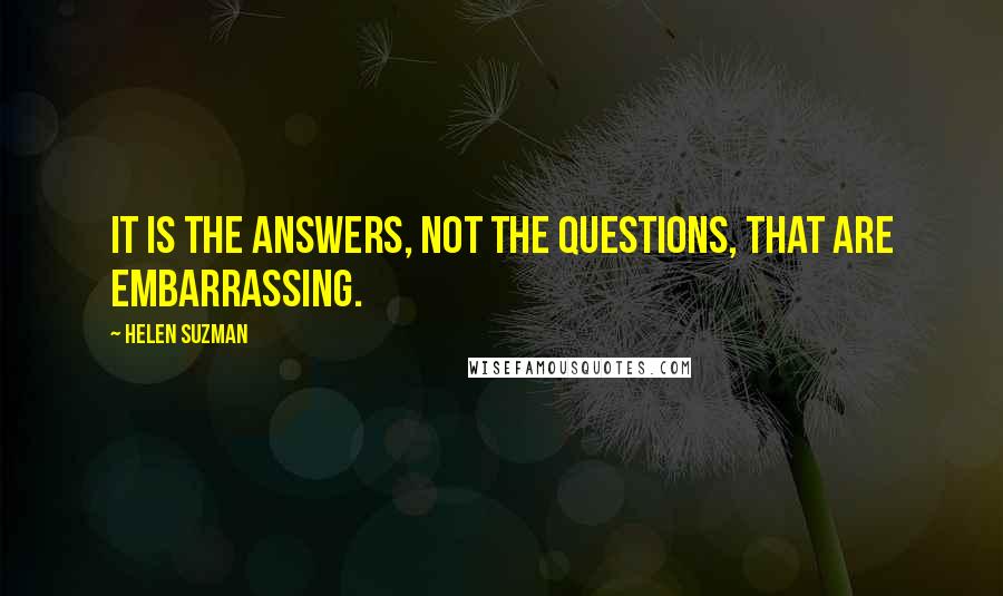Helen Suzman Quotes: It is the answers, not the questions, that are embarrassing.