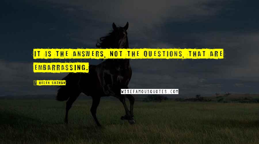 Helen Suzman Quotes: It is the answers, not the questions, that are embarrassing.