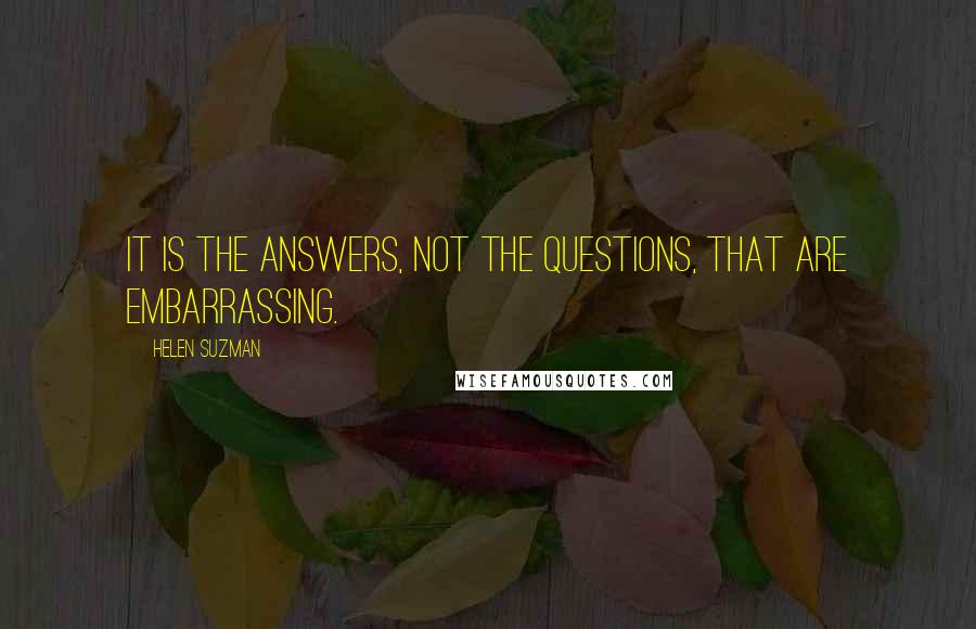 Helen Suzman Quotes: It is the answers, not the questions, that are embarrassing.