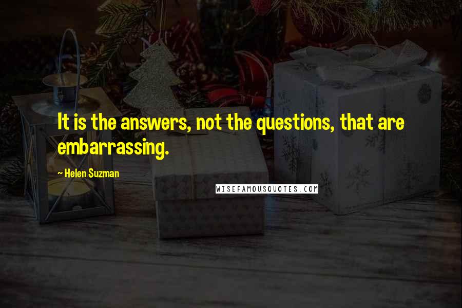 Helen Suzman Quotes: It is the answers, not the questions, that are embarrassing.