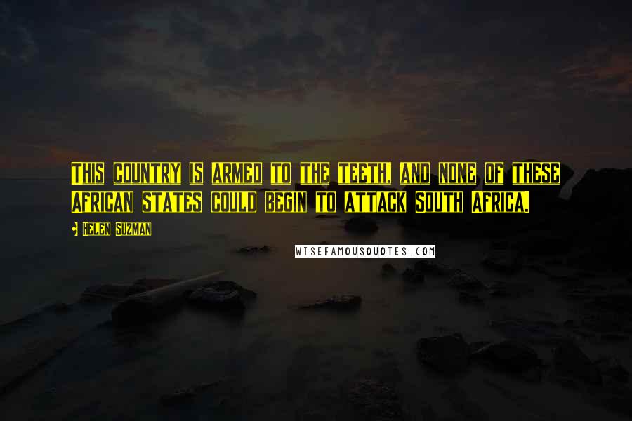 Helen Suzman Quotes: This country is armed to the teeth, and none of these African states could begin to attack South Africa.