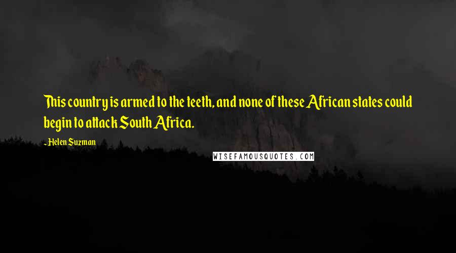 Helen Suzman Quotes: This country is armed to the teeth, and none of these African states could begin to attack South Africa.