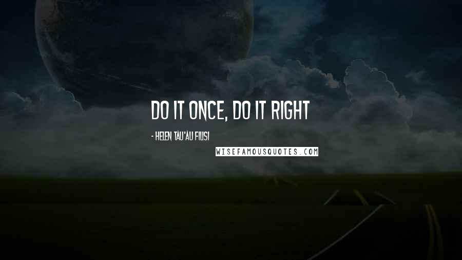 Helen Tau'au Filisi Quotes: do it once, do it right