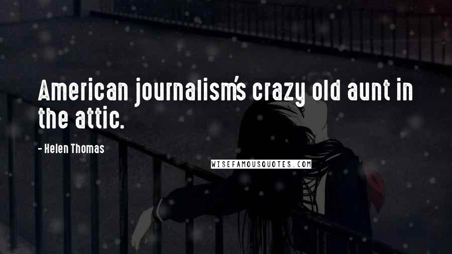 Helen Thomas Quotes: American journalism's crazy old aunt in the attic.