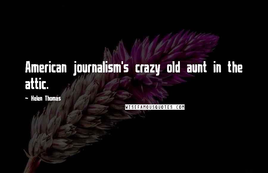 Helen Thomas Quotes: American journalism's crazy old aunt in the attic.