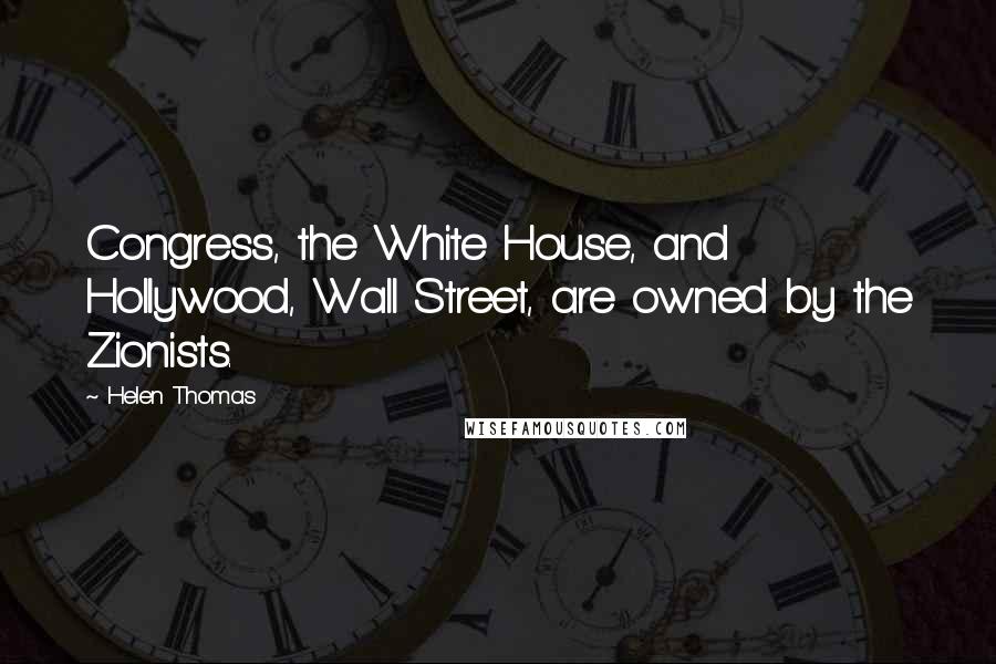 Helen Thomas Quotes: Congress, the White House, and Hollywood, Wall Street, are owned by the Zionists.
