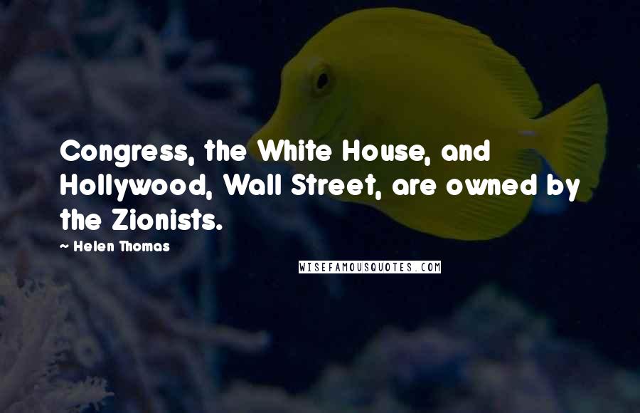 Helen Thomas Quotes: Congress, the White House, and Hollywood, Wall Street, are owned by the Zionists.