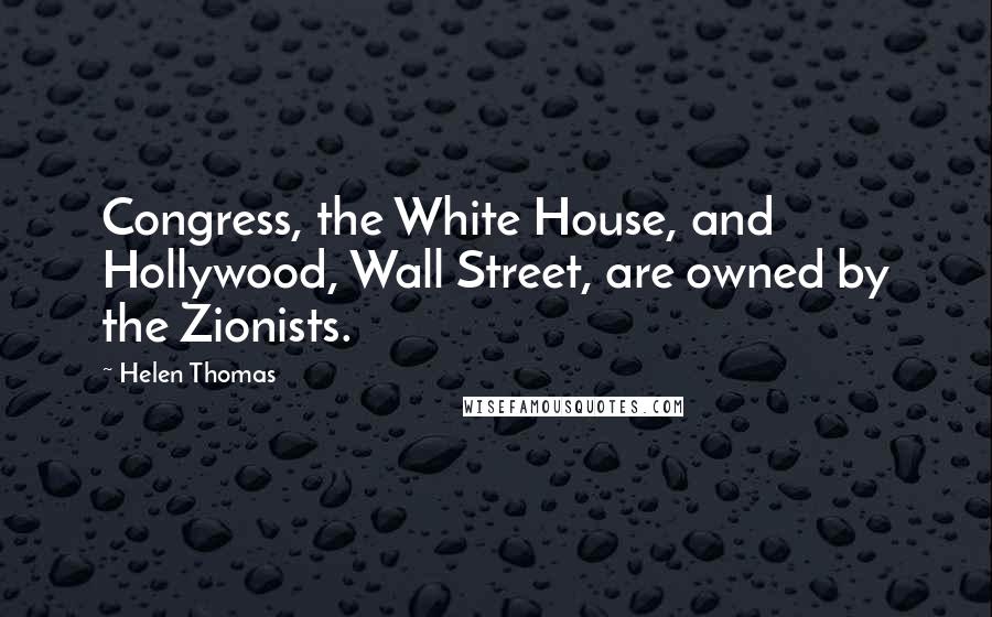 Helen Thomas Quotes: Congress, the White House, and Hollywood, Wall Street, are owned by the Zionists.