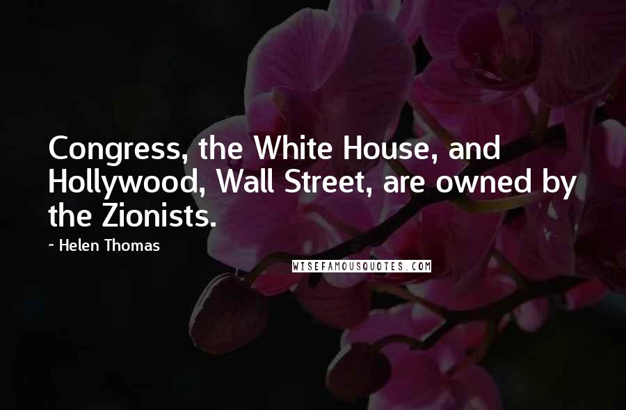 Helen Thomas Quotes: Congress, the White House, and Hollywood, Wall Street, are owned by the Zionists.