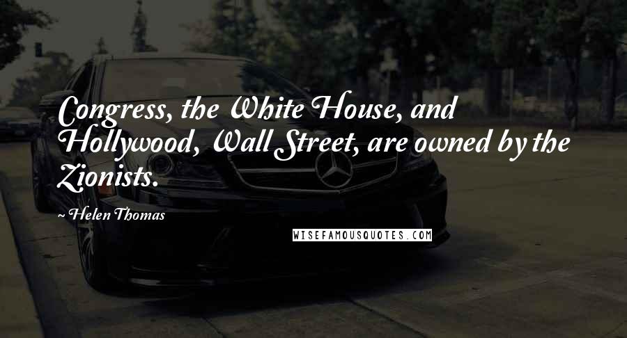 Helen Thomas Quotes: Congress, the White House, and Hollywood, Wall Street, are owned by the Zionists.