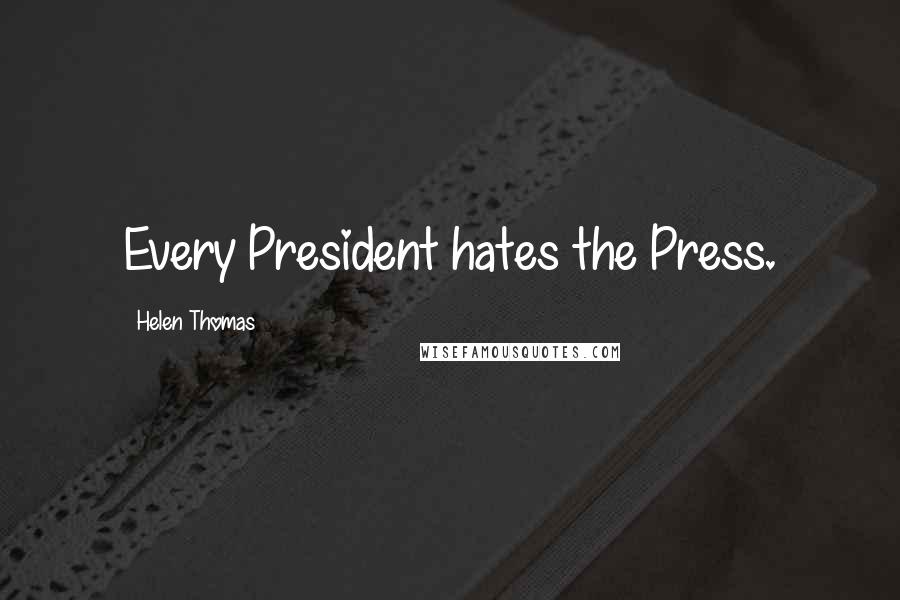 Helen Thomas Quotes: Every President hates the Press.