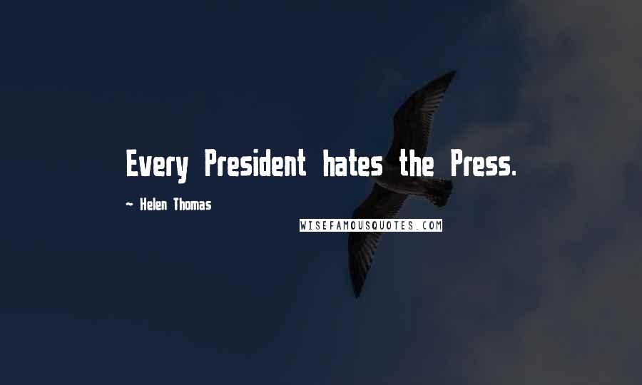 Helen Thomas Quotes: Every President hates the Press.