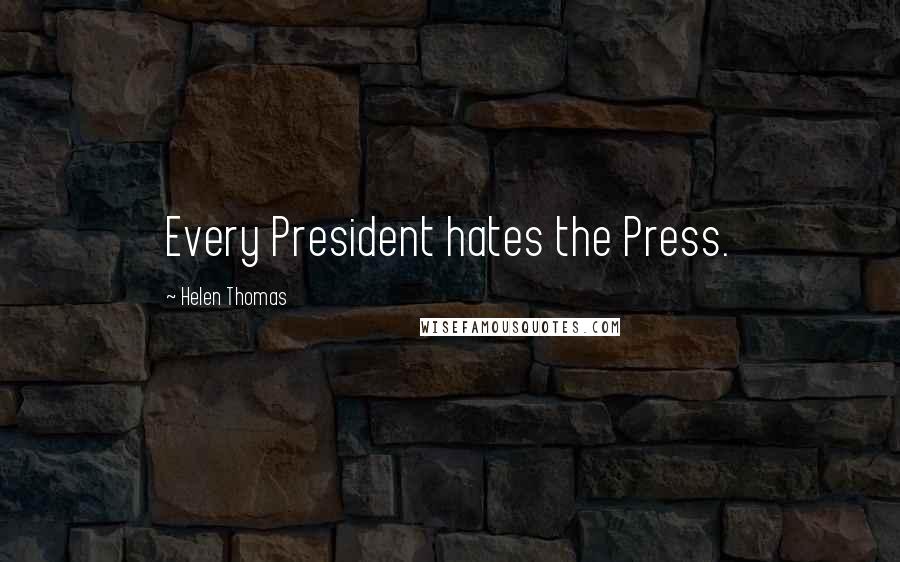 Helen Thomas Quotes: Every President hates the Press.