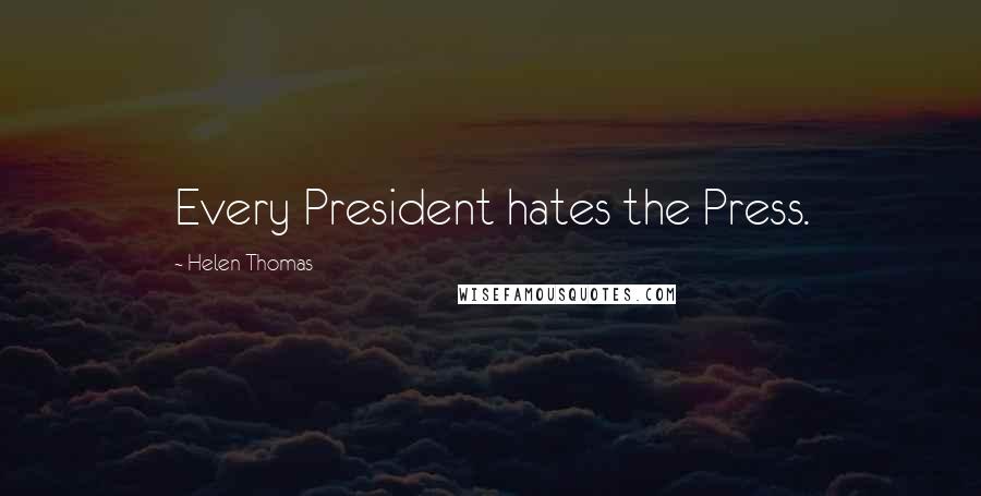Helen Thomas Quotes: Every President hates the Press.