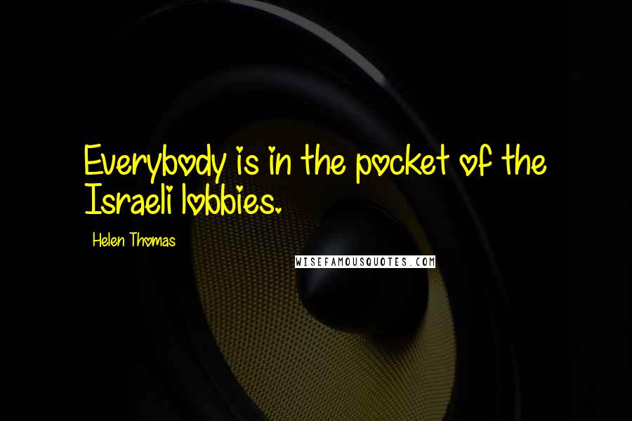 Helen Thomas Quotes: Everybody is in the pocket of the Israeli lobbies.