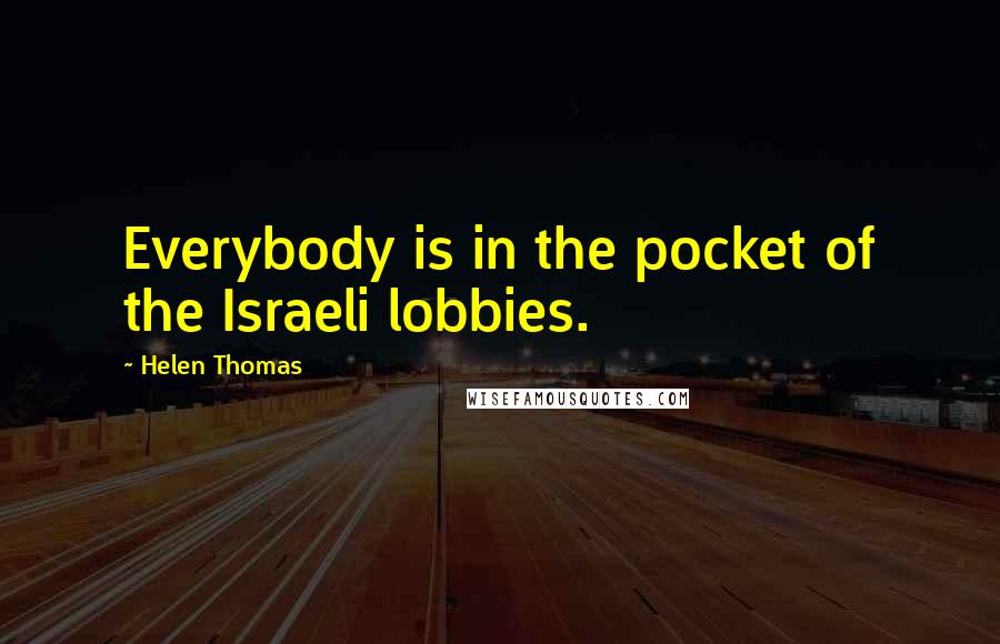 Helen Thomas Quotes: Everybody is in the pocket of the Israeli lobbies.