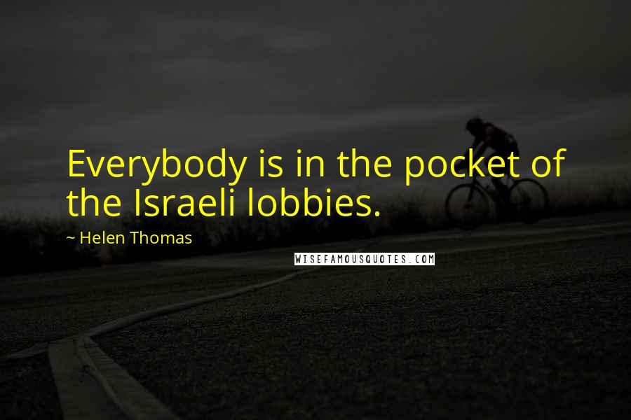 Helen Thomas Quotes: Everybody is in the pocket of the Israeli lobbies.
