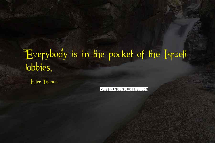 Helen Thomas Quotes: Everybody is in the pocket of the Israeli lobbies.