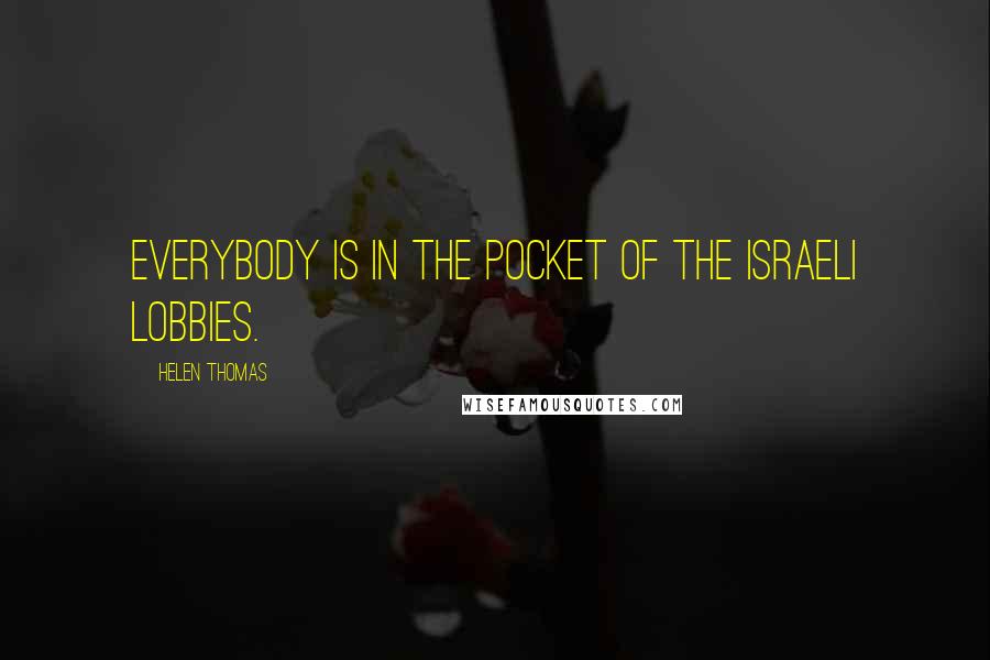 Helen Thomas Quotes: Everybody is in the pocket of the Israeli lobbies.