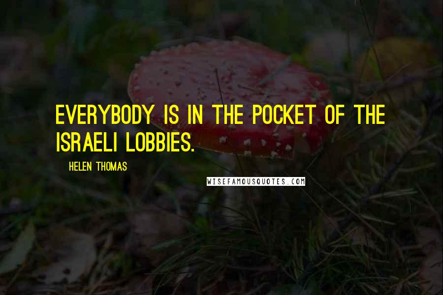 Helen Thomas Quotes: Everybody is in the pocket of the Israeli lobbies.