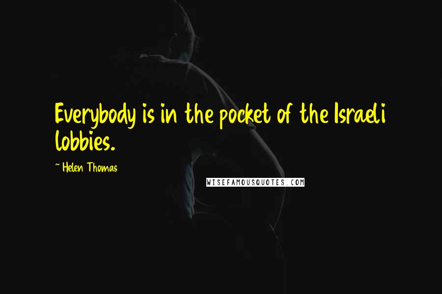 Helen Thomas Quotes: Everybody is in the pocket of the Israeli lobbies.