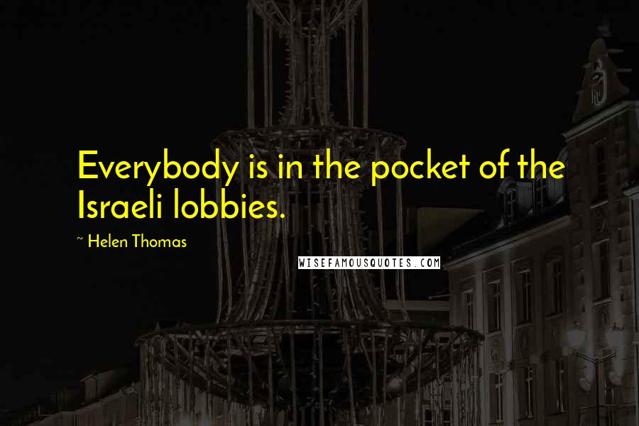 Helen Thomas Quotes: Everybody is in the pocket of the Israeli lobbies.