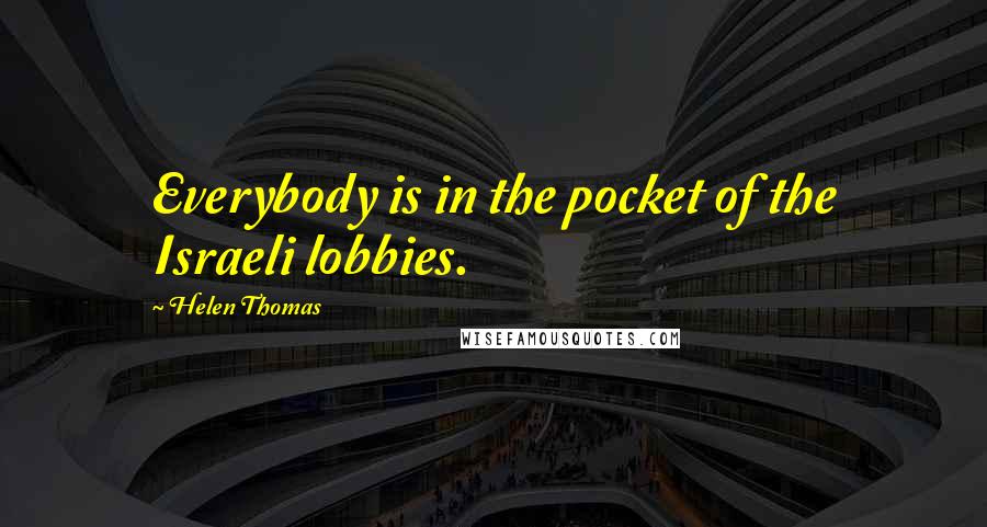 Helen Thomas Quotes: Everybody is in the pocket of the Israeli lobbies.