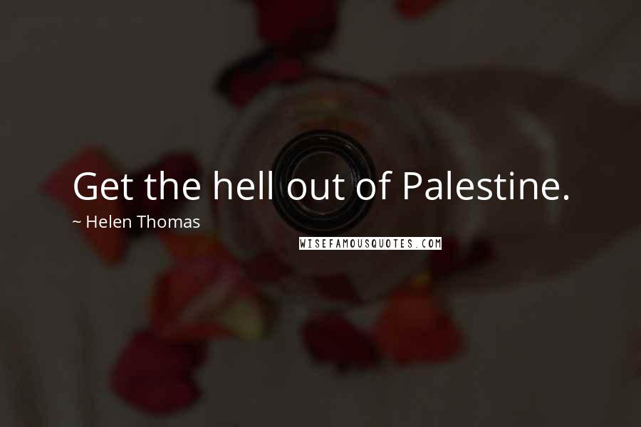 Helen Thomas Quotes: Get the hell out of Palestine.