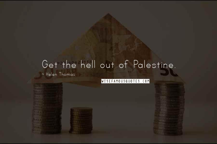 Helen Thomas Quotes: Get the hell out of Palestine.