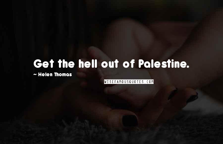 Helen Thomas Quotes: Get the hell out of Palestine.