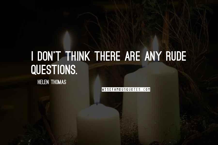 Helen Thomas Quotes: I don't think there are any rude questions.
