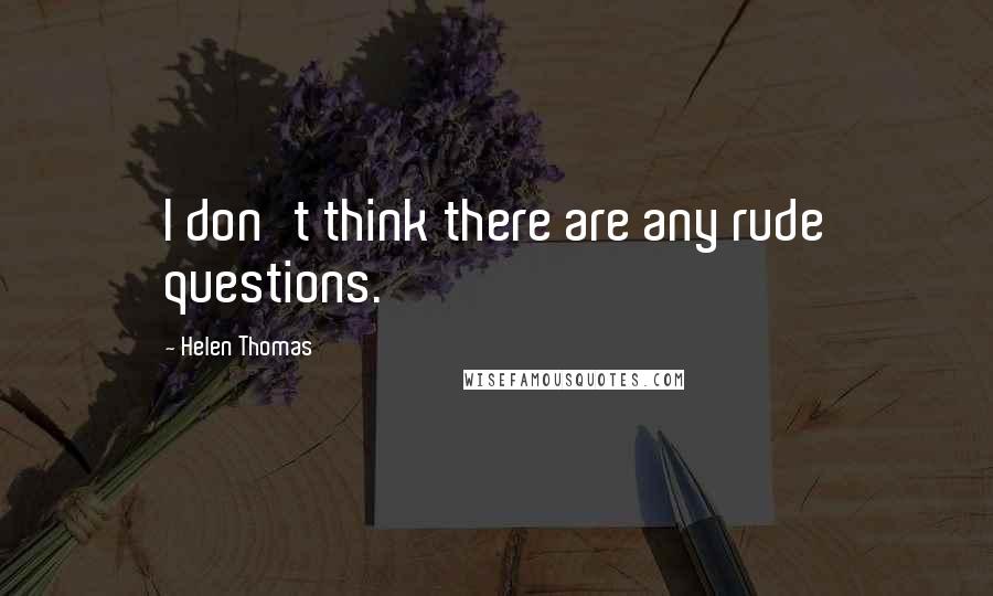 Helen Thomas Quotes: I don't think there are any rude questions.