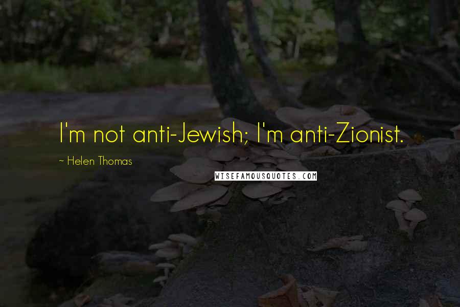 Helen Thomas Quotes: I'm not anti-Jewish; I'm anti-Zionist.