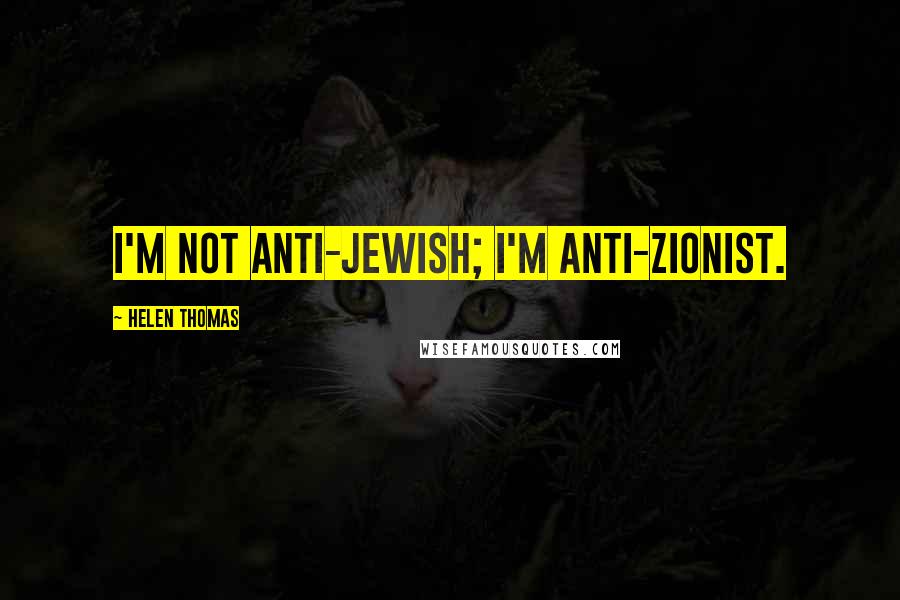 Helen Thomas Quotes: I'm not anti-Jewish; I'm anti-Zionist.
