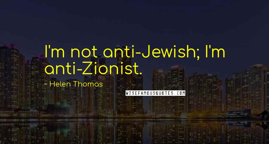 Helen Thomas Quotes: I'm not anti-Jewish; I'm anti-Zionist.