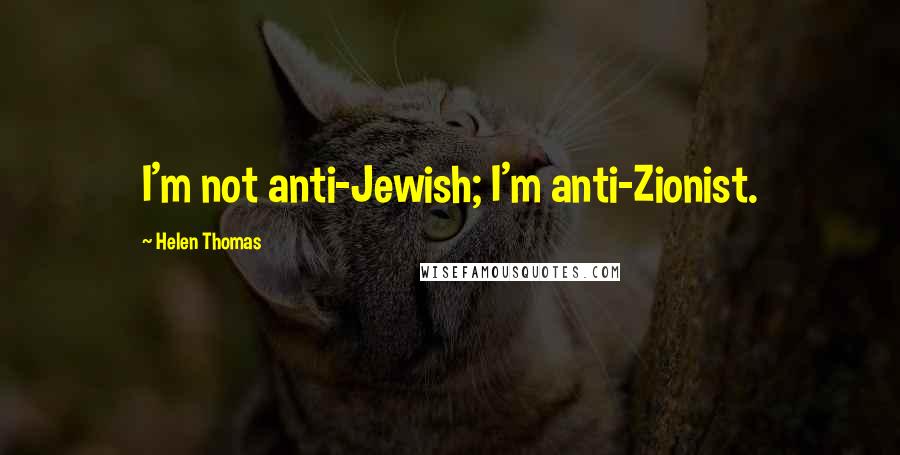 Helen Thomas Quotes: I'm not anti-Jewish; I'm anti-Zionist.