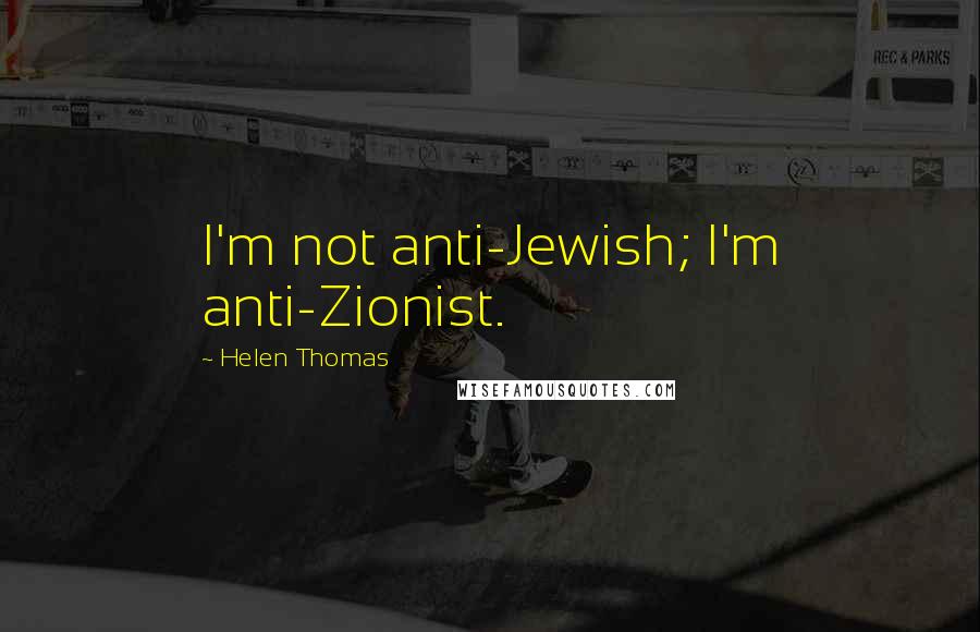 Helen Thomas Quotes: I'm not anti-Jewish; I'm anti-Zionist.