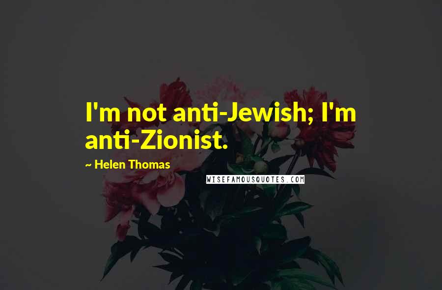 Helen Thomas Quotes: I'm not anti-Jewish; I'm anti-Zionist.