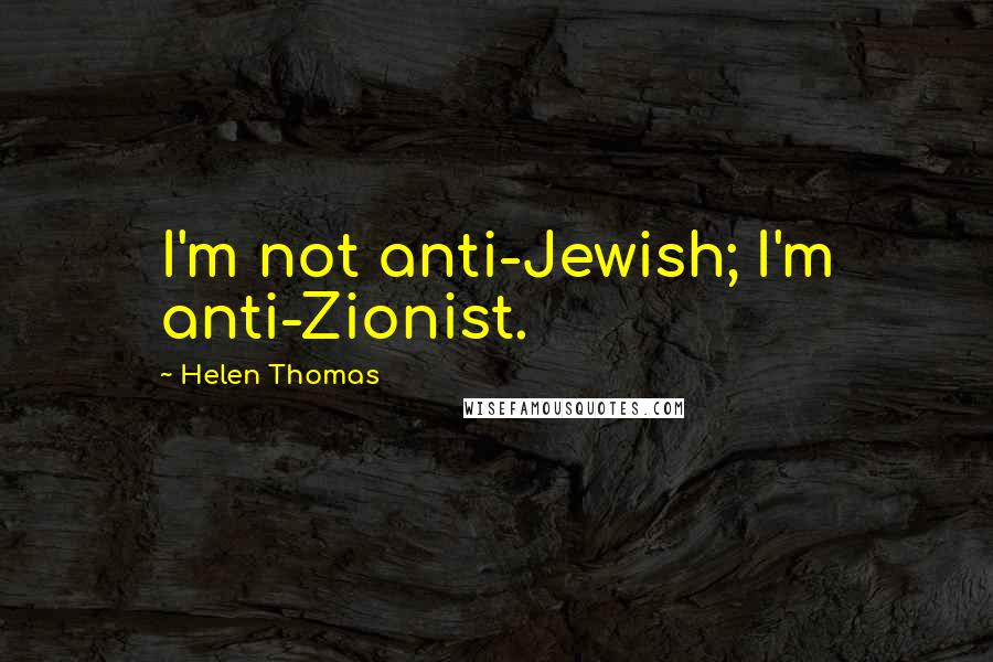 Helen Thomas Quotes: I'm not anti-Jewish; I'm anti-Zionist.