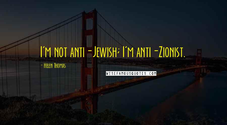 Helen Thomas Quotes: I'm not anti-Jewish; I'm anti-Zionist.