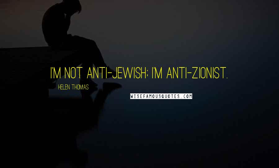 Helen Thomas Quotes: I'm not anti-Jewish; I'm anti-Zionist.