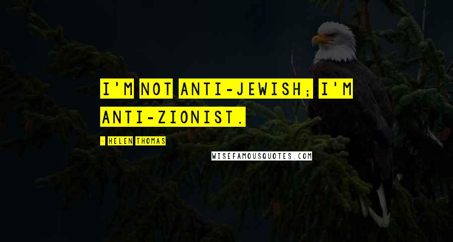 Helen Thomas Quotes: I'm not anti-Jewish; I'm anti-Zionist.