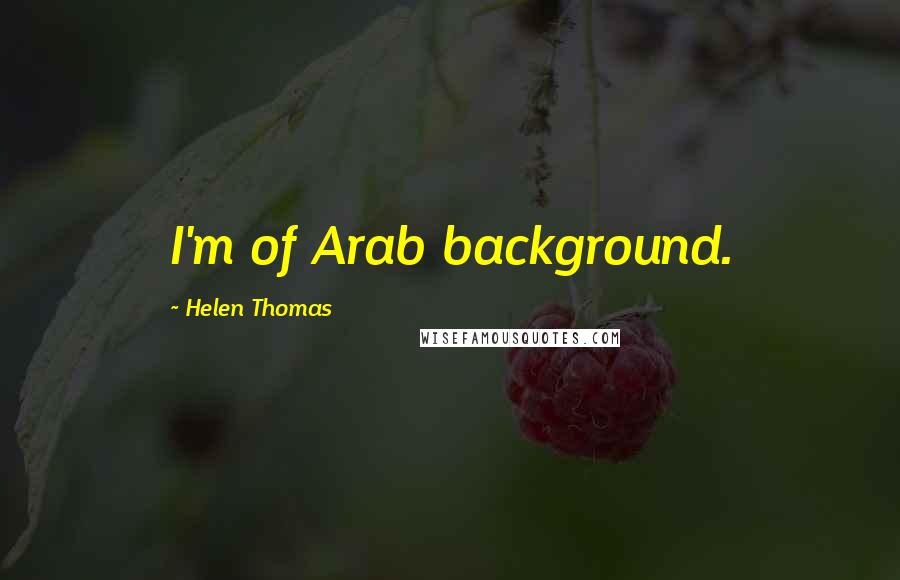 Helen Thomas Quotes: I'm of Arab background.