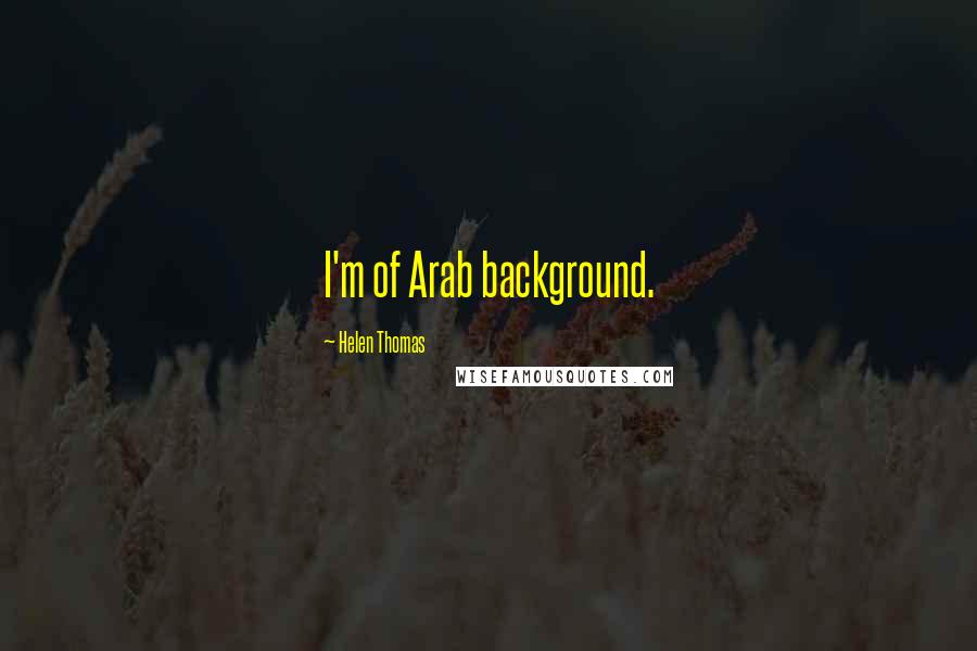 Helen Thomas Quotes: I'm of Arab background.
