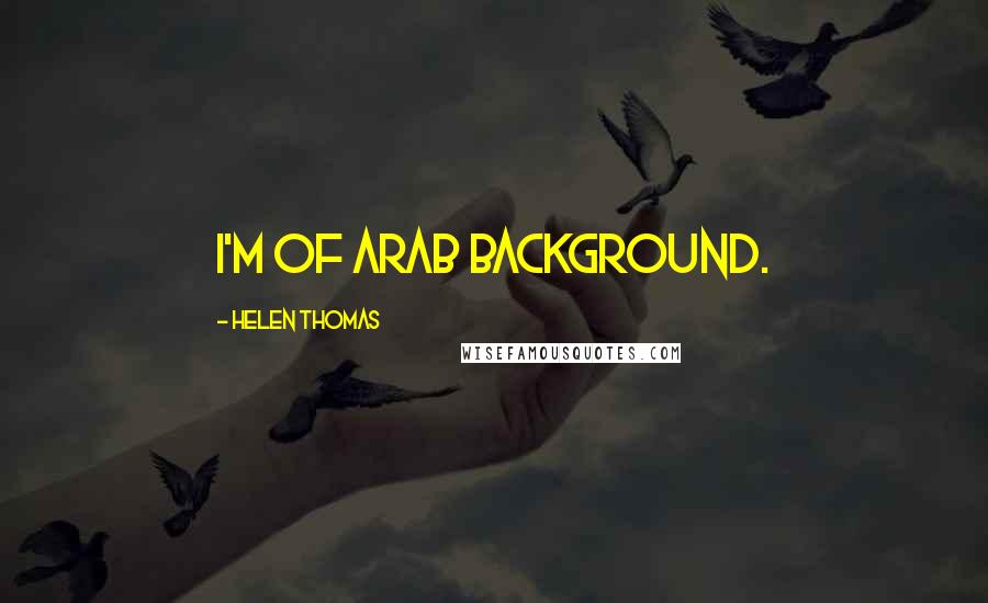 Helen Thomas Quotes: I'm of Arab background.