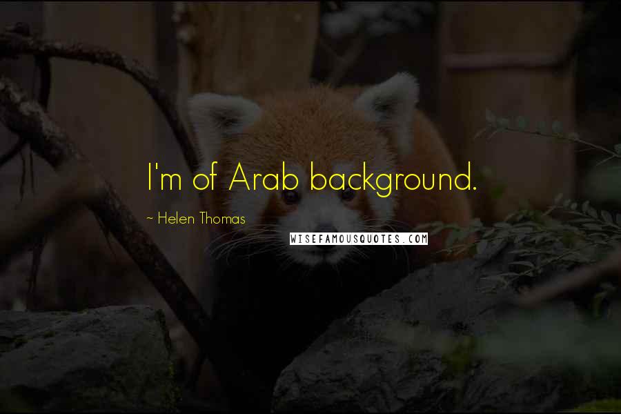 Helen Thomas Quotes: I'm of Arab background.