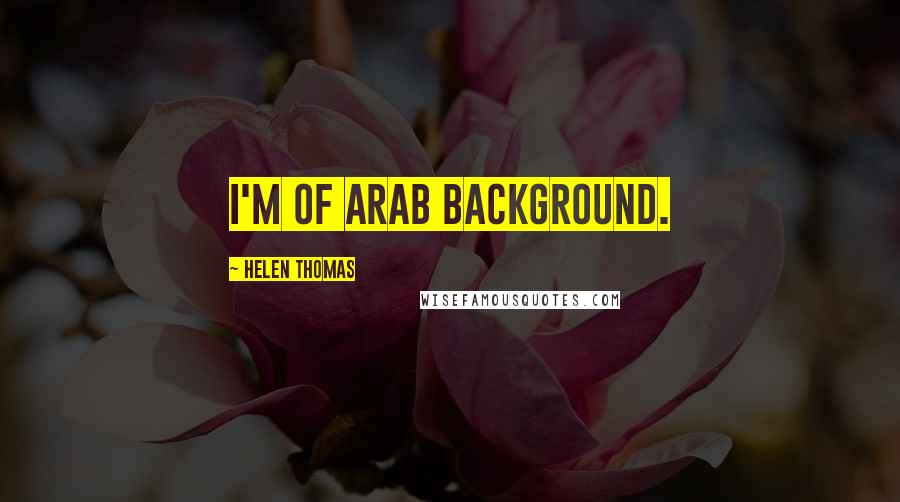 Helen Thomas Quotes: I'm of Arab background.