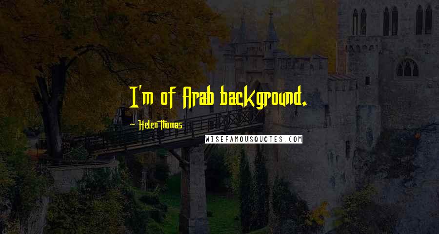 Helen Thomas Quotes: I'm of Arab background.